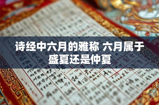 诗经中六月的雅称 六月属于盛夏还是仲夏