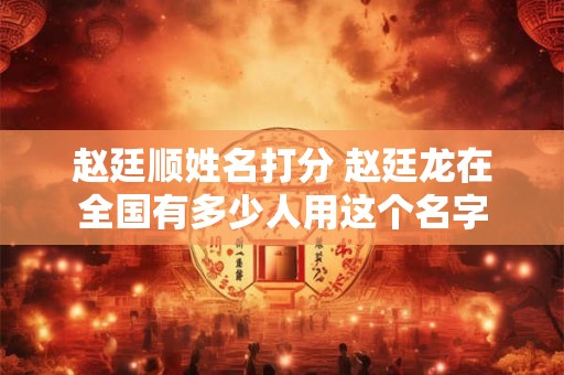 赵廷顺姓名打分 赵廷龙在全国有多少人用这个名字