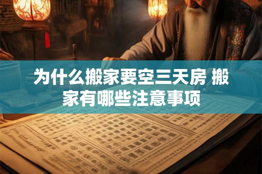 为什么搬家要空三天房 搬家有哪些注意事项