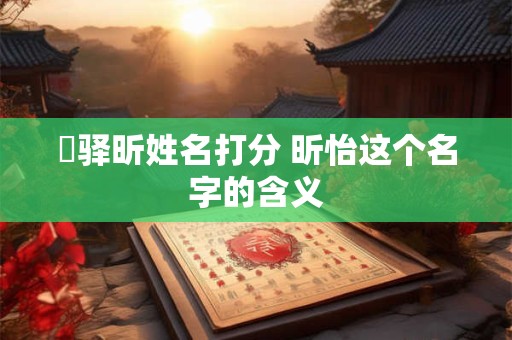 査驿昕姓名打分 昕怡这个名字的含义