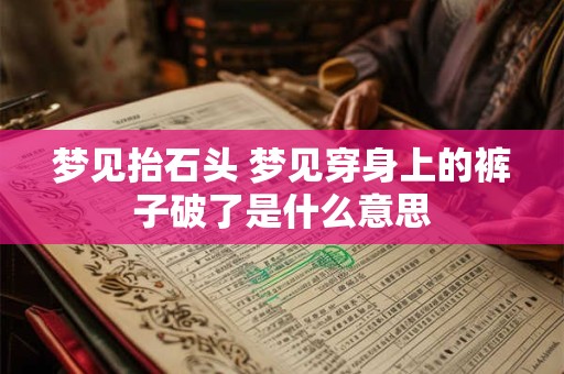 梦见抬石头 梦见穿身上的裤子破了是什么意思