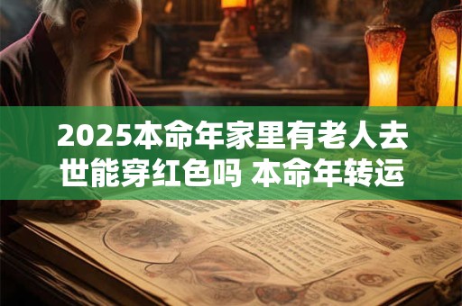 2025本命年家里有老人去世能穿红色吗 本命年转运方法