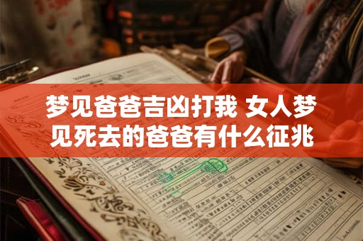 梦见爸爸吉凶打我 女人梦见死去的爸爸有什么征兆