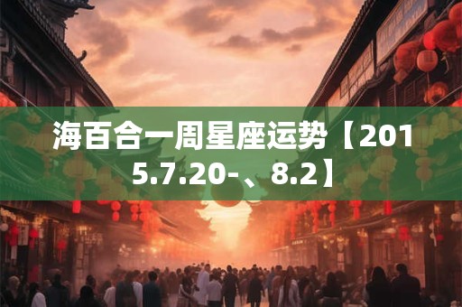 海百合一周星座运势【2015.7.20-、8.2】