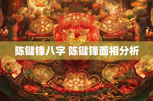 陈键锋八字 陈键锋面相分析