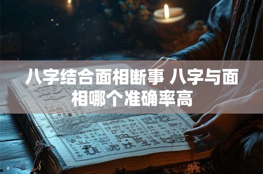 八字结合面相断事 八字与面相哪个准确率高