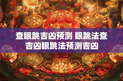 查眼跳吉凶预测 眼跳法查吉凶眼跳法预测吉凶 查眼跳吉凶预测 眼跳法查吉凶眼跳法预测吉凶