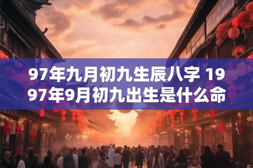 97年九月初九生辰八字 1997年9月初九出生是什么命