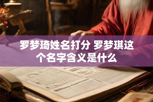 罗梦琦姓名打分 罗梦琪这个名字含义是什么