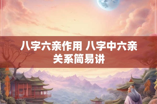 八字六亲作用 八字中六亲关系简易讲