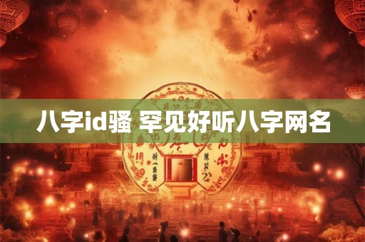 八字id骚 罕见好听八字网名