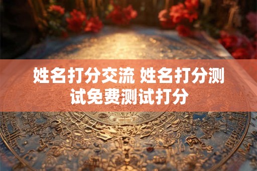 姓名打分交流 姓名打分测试免费测试打分