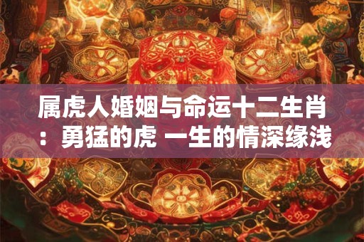 属虎人婚姻与命运十二生肖：勇猛的虎 一生的情深缘浅