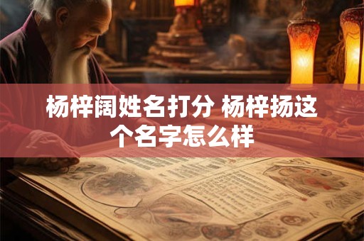 杨梓阔姓名打分 杨梓扬这个名字怎么样