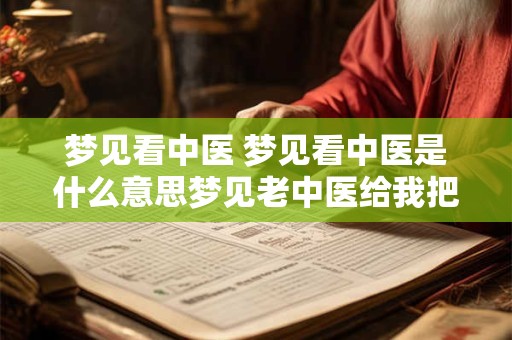 梦见看中医 梦见看中医是什么意思梦见老中医给我把脉