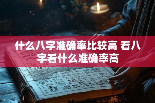 什么八字准确率比较高 看八字看什么准确率高