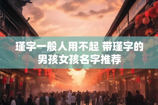 瑾字一般人用不起 带瑾字的男孩女孩名字推荐