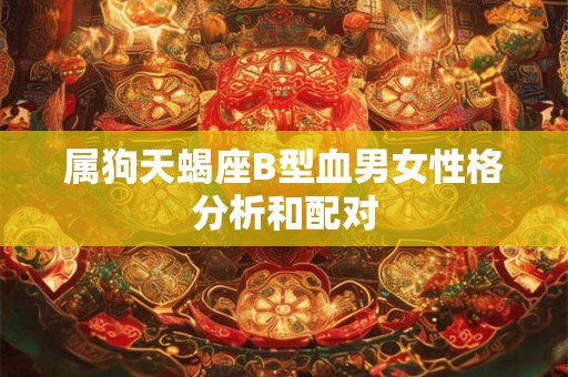属狗天蝎座B型血男女性格分析和配对