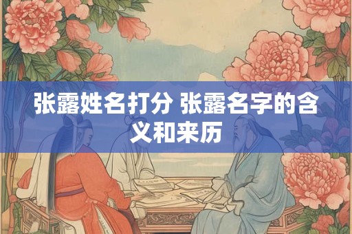张露姓名打分 张露名字的含义和来历