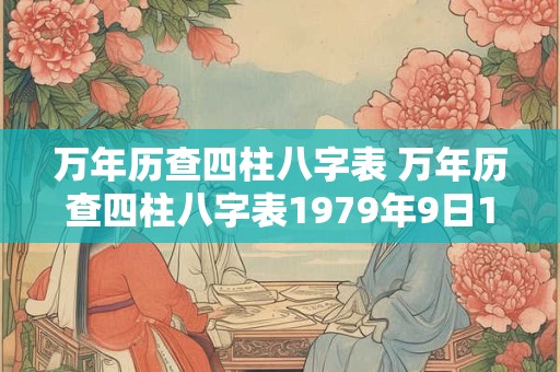 万年历查四柱八字表 万年历查四柱八字表1979年9日14日4时出生