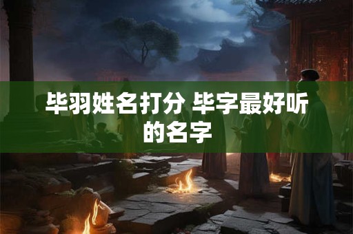 毕羽姓名打分 毕字最好听的名字