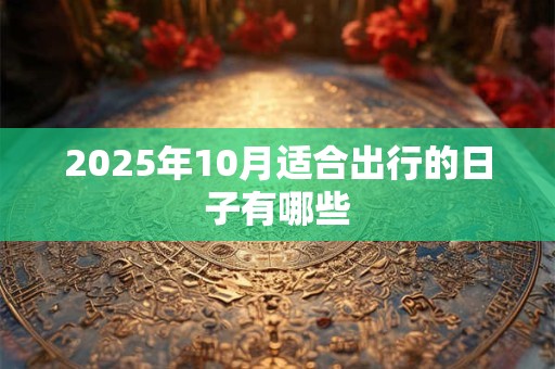 2025年10月适合出行的日子有哪些