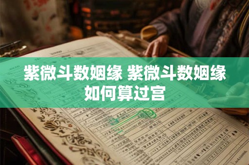 紫微斗数姻缘 紫微斗数姻缘如何算过宫