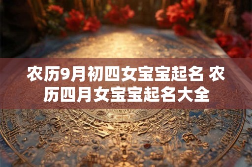 农历9月初四女宝宝起名 农历四月女宝宝起名大全