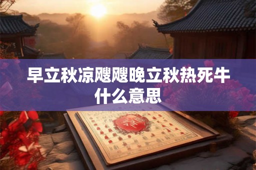 早立秋凉飕飕晚立秋热死牛什么意思