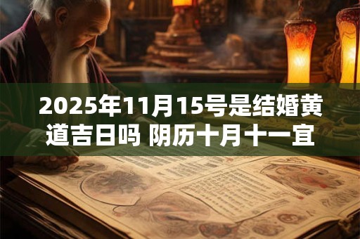 2025年11月15号是结婚黄道吉日吗 阴历十月十一宜嫁娶吗