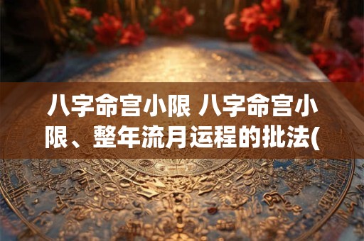 八字命宫小限 八字命宫小限、整年流月运程的批法(收藏)