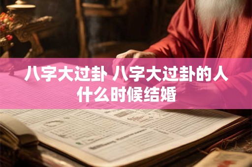八字大过卦 八字大过卦的人什么时候结婚