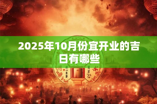 2025年10月份宜开业的吉日有哪些