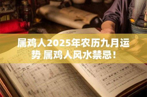 属鸡人2025年农历九月运势 属鸡人风水禁忌! 属鸡人2025年农历九月运势 属鸡人风水禁忌!