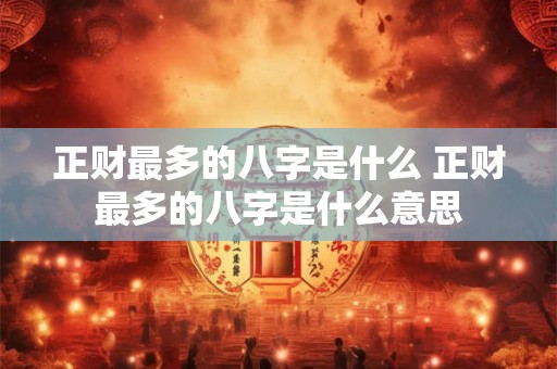 正财最多的八字是什么 正财最多的八字是什么意思