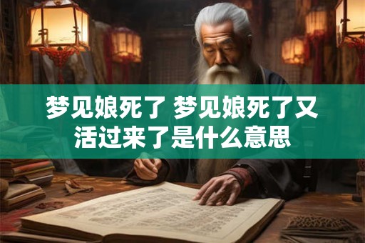 梦见娘死了 梦见娘死了又活过来了是什么意思