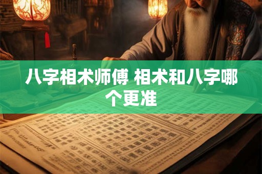 八字相术师傅 相术和八字哪个更准