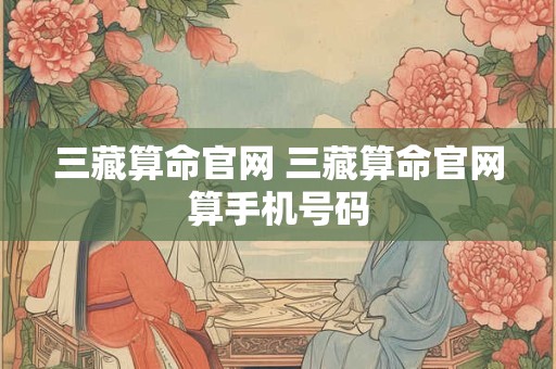 三藏算命官网 三藏算命官网算手机号码