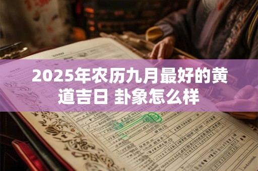 2025年农历九月最好的黄道吉日 卦象怎么样