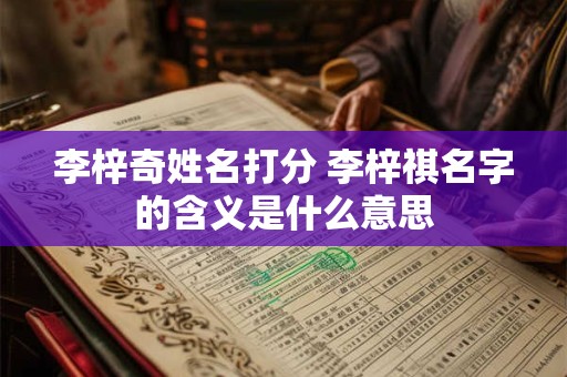 李梓奇姓名打分 李梓祺名字的含义是什么意思