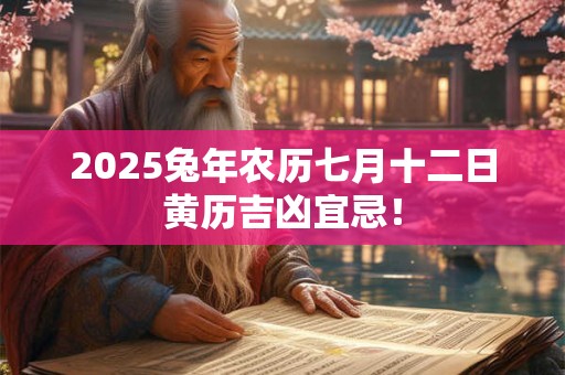 2025兔年农历七月十二日黄历吉凶宜忌！