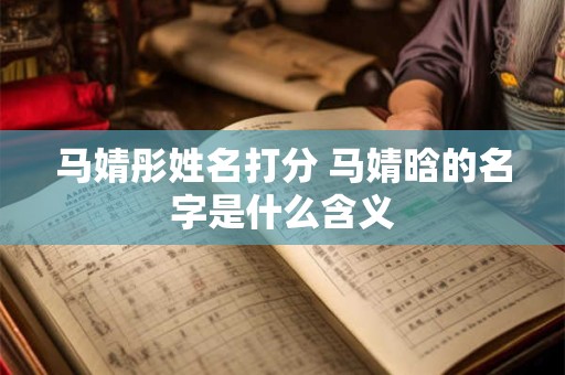 马婧彤姓名打分 马婧晗的名字是什么含义