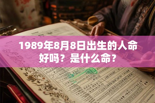 1989年8月8日出生的人命好吗？是什么命？