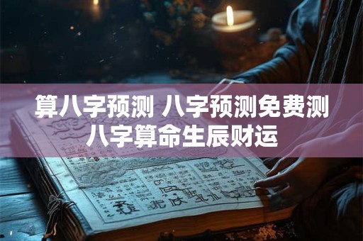 算八字预测 八字预测免费测八字算命生辰财运