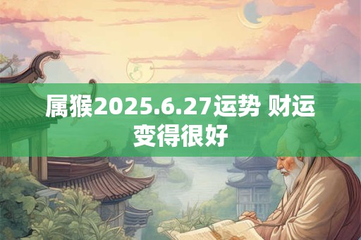 属猴2025.6.27运势 财运变得很好