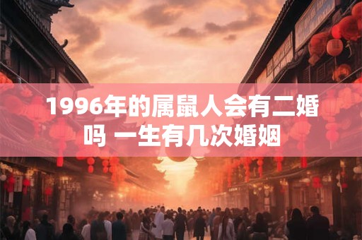 1996年的属鼠人会有二婚吗 一生有几次婚姻