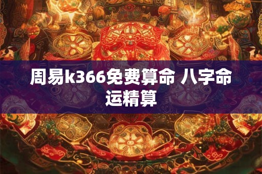 周易k366免费算命 八字命运精算