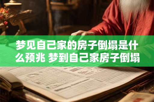 梦见自己家的房子倒塌是什么预兆 梦到自己家房子倒塌了有什么预兆