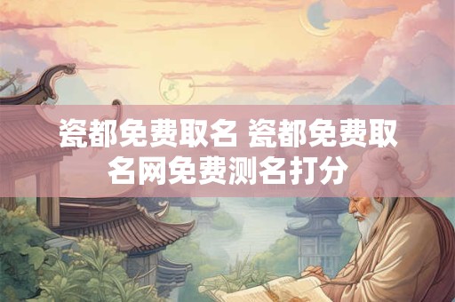 瓷都免费取名 瓷都免费取名网免费测名打分