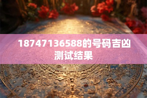 18747136588的号码吉凶测试结果